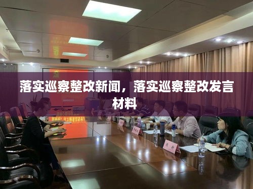 落實巡察整改新聞，落實巡察整改發(fā)言材料 