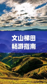 文山梯田暢游指南，探秘絕美梯田風(fēng)光，體驗(yàn)獨(dú)特民俗風(fēng)情！
