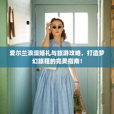 愛爾蘭浪漫婚禮與旅游攻略，打造夢(mèng)幻旅程的完美指南！