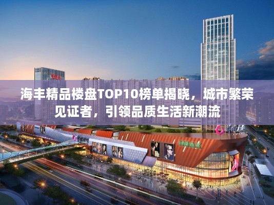 海豐精品樓盤TOP10榜單揭曉，城市繁榮見證者，引領(lǐng)品質(zhì)生活新潮流