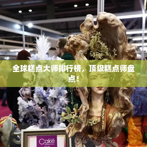 全球糕點(diǎn)大師排行榜，頂級(jí)糕點(diǎn)師盤點(diǎn)！