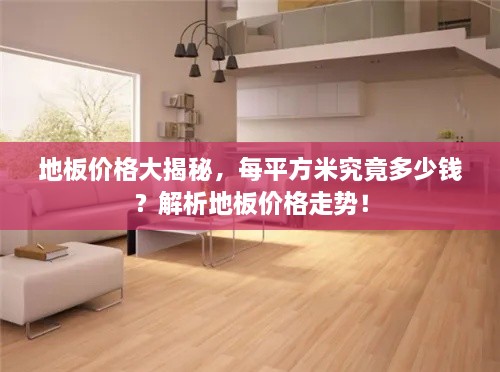 地板價格大揭秘，每平方米究竟多少錢？解析地板價格走勢！