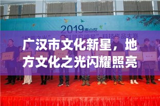 廣漢市文化新星，地方文化之光閃耀照亮未來(lái)