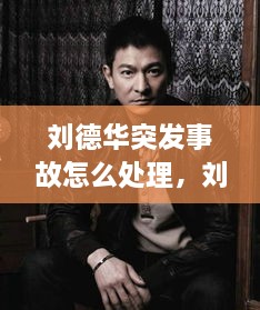 劉德華突發(fā)事故怎么處理，劉德華事件發(fā)生了什么事? 