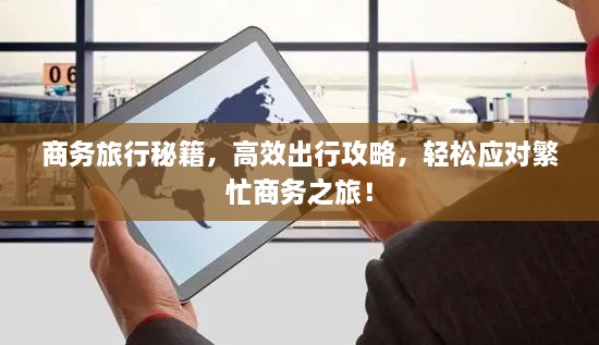 商務(wù)旅行秘籍，高效出行攻略，輕松應(yīng)對(duì)繁忙商務(wù)之旅！