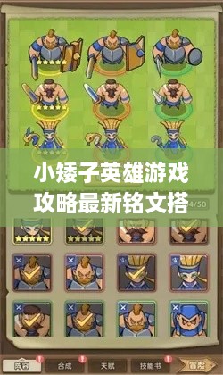 小矮子英雄游戲攻略最新銘文搭配技巧，輕松提升實(shí)力掌握核心玩法