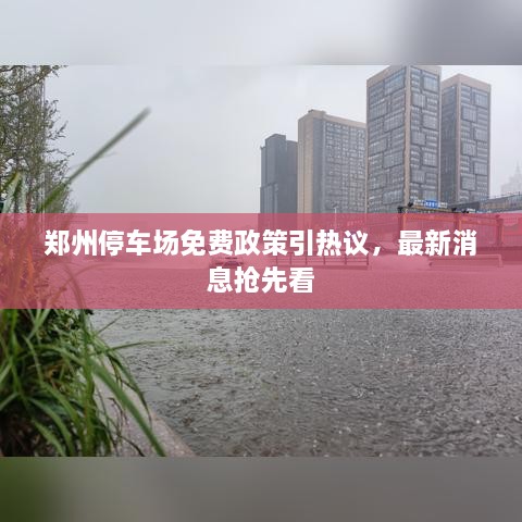 鄭州停車場(chǎng)免費(fèi)政策引熱議，最新消息搶先看