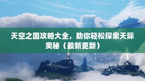 天空之國(guó)攻略大全，助你輕松探索天際奧秘（最新更新）