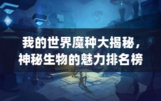 我的世界魔種大揭秘，神秘生物的魅力排名榜！