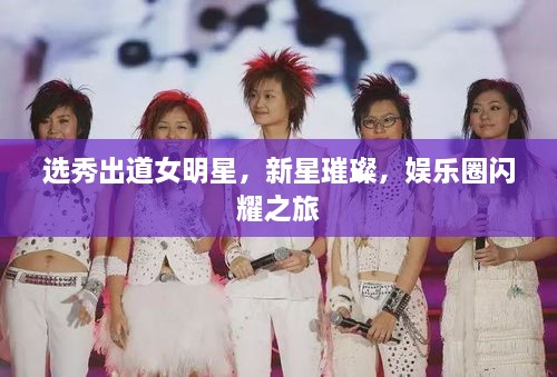 選秀出道女明星，新星璀璨，娛樂(lè)圈閃耀之旅