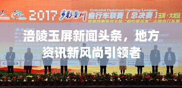 涪陵玉屏新聞?lì)^條，地方資訊新風(fēng)尚引領(lǐng)者
