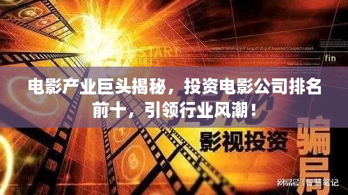 電影產(chǎn)業(yè)巨頭揭秘，投資電影公司排名前十，引領(lǐng)行業(yè)風(fēng)潮！