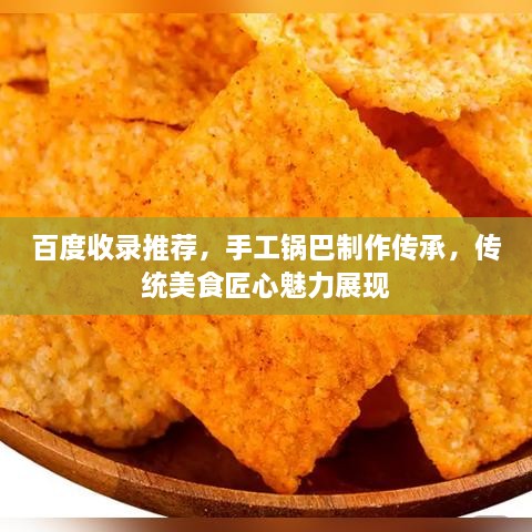 百度收錄推薦，手工鍋巴制作傳承，傳統(tǒng)美食匠心魅力展現(xiàn)