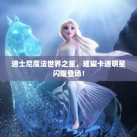 迪士尼魔法世界之星，璀璨卡通明星閃耀登場(chǎng)！