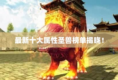 最新十大屬性圣獸榜單揭曉！