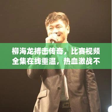 柳海龍搏擊傳奇，比賽視頻全集在線重溫，熱血激戰(zhàn)不容錯過！