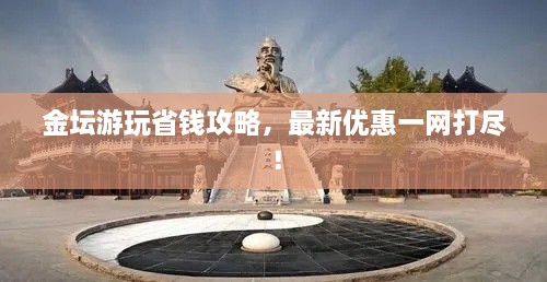 金壇游玩省錢攻略，最新優(yōu)惠一網(wǎng)打盡！