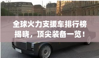 全球火力支援車排行榜揭曉，頂尖裝備一覽！