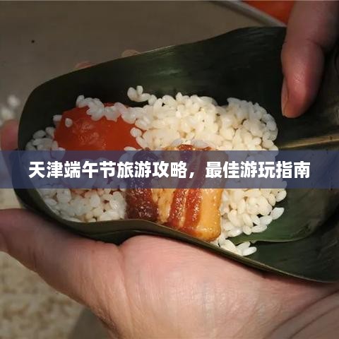 天津端午節(jié)旅游攻略，最佳游玩指南