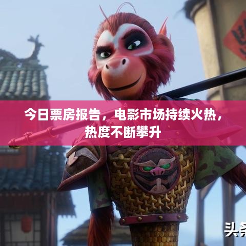 今日票房報(bào)告，電影市場(chǎng)持續(xù)火熱，熱度不斷攀升