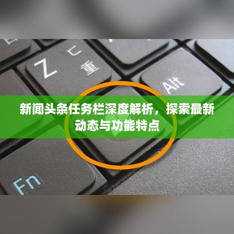 新聞?lì)^條任務(wù)欄深度解析，探索最新動(dòng)態(tài)與功能特點(diǎn)