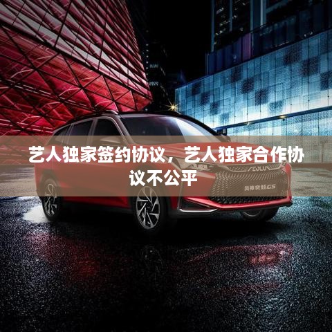藝人獨家簽約協(xié)議，藝人獨家合作協(xié)議不公平 