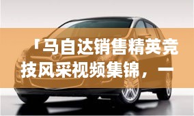 「馬自達(dá)銷售精英競(jìng)技風(fēng)采視頻集錦，一睹銷售比賽的激烈現(xiàn)場(chǎng)」