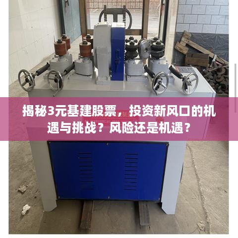 揭秘3元基建股票，投資新風(fēng)口的機(jī)遇與挑戰(zhàn)？風(fēng)險(xiǎn)還是機(jī)遇？