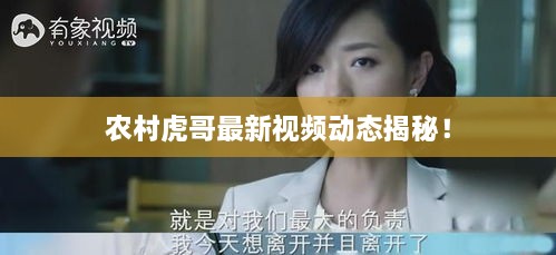 農(nóng)村虎哥最新視頻動(dòng)態(tài)揭秘！