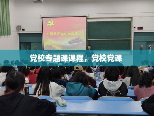 黨校專題課課程，黨校黨課 