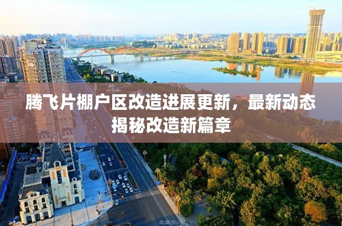 騰飛片棚戶區(qū)改造進展更新，最新動態(tài)揭秘改造新篇章
