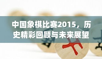 中國象棋比賽2015，歷史精彩回顧與未來展望