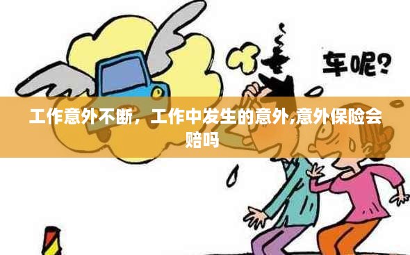 工作意外不斷，工作中發(fā)生的意外,意外保險會賠嗎 