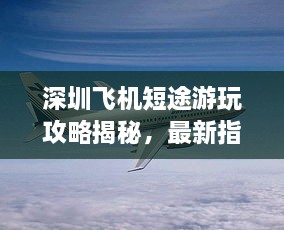 深圳飛機短途游玩攻略揭秘，最新指南助你暢游天際