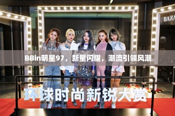 BBin明星97，新星閃耀，潮流引領(lǐng)風(fēng)潮