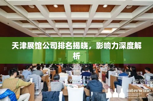 天津展館公司排名揭曉，影響力深度解析