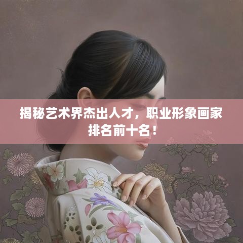 揭秘藝術(shù)界杰出人才，職業(yè)形象畫家排名前十名！