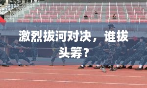 激烈拔河對(duì)決，誰(shuí)拔頭籌？
