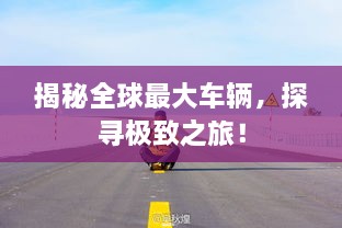 揭秘全球最大車輛，探尋極致之旅！