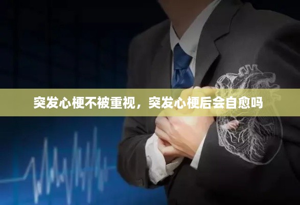 突發(fā)心梗不被重視，突發(fā)心梗后會自愈嗎 