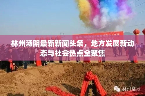 林州湯陰最新新聞?lì)^條，地方發(fā)展新動(dòng)態(tài)與社會(huì)熱點(diǎn)全聚焦