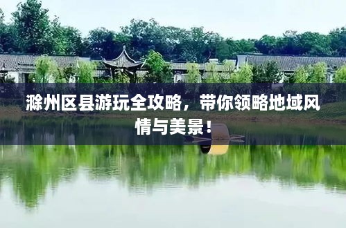 滁州區(qū)縣游玩全攻略，帶你領(lǐng)略地域風(fēng)情與美景！