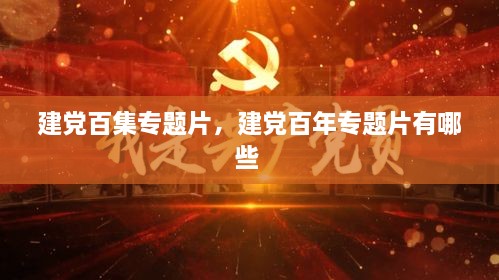 建黨百集專題片，建黨百年專題片有哪些 