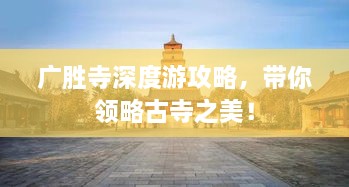 廣勝寺深度游攻略，帶你領(lǐng)略古寺之美！