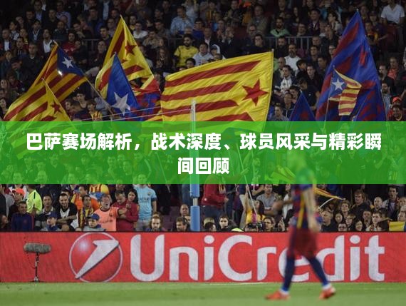 巴薩賽場(chǎng)解析，戰(zhàn)術(shù)深度、球員風(fēng)采與精彩瞬間回顧