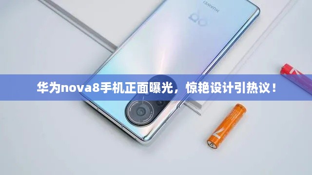 華為nova8手機(jī)正面曝光，驚艷設(shè)計(jì)引熱議！