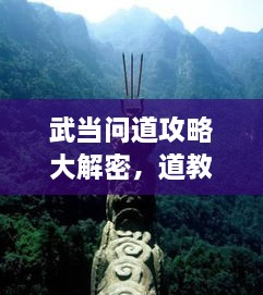武當(dāng)問(wèn)道攻略大解密，道教圣地全面探索指南