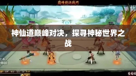神仙道巔峰對決，探尋神秘世界之戰(zhàn)