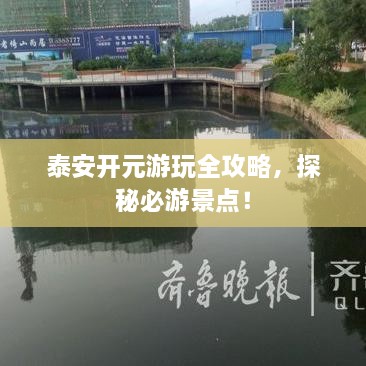 泰安開元游玩全攻略，探秘必游景點(diǎn)！