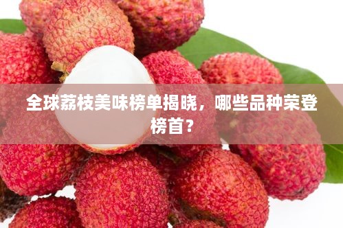 全球荔枝美味榜單揭曉，哪些品種榮登榜首？